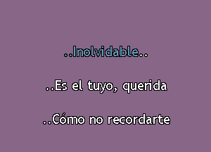 ..Inolvidable..

..Es el tuyo, querida

..C6mo no recordarte