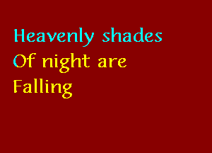 Heavenly shades
Of night are

Falling