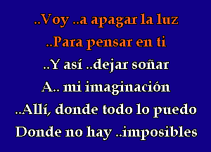 ..Voy ..a apagax la luz
..Para pensar en ti
..Y asi ..dejaI soflar
A.. 1111 imaginacibn
..A11i, donde todo lo puedo

Donde no hay ..i111posibles