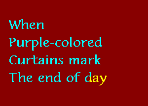 When
Purple-colored

Curtains mark
The end of day