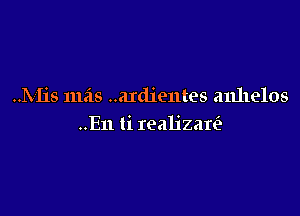 ..Mis mas ..a1dientes anhelos

..E11 ti realizan'a