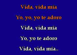 Vida, Vida mia
Yo, yo, yo te adoro

Vida, Vida mia

Yo, yo te adoro

Vida, Vida mia..