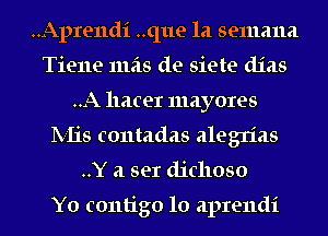 ..Apre11di ..q11e 1a semana
Tiene 111518 de siete (11218
..A hater mayores
lV-Iis contadas alegn'as
..Y a ser diclloso

Y0 contigo 10 aprendi