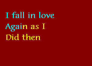 I fall in love
Again as I

Did then