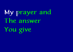 My prayer and
The answer

You give