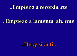 ..E111piezo a recorda..rte

..E111piezo a lamenta, a11, Ime

..Ho..y si..11ti..