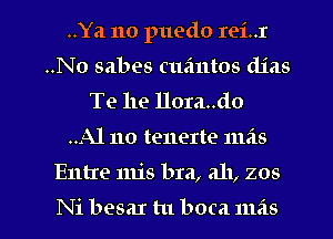 ..Ya no puedo Iei..r
..No sabes cufmtos dias
Te he Hora..do
..A1 110 tenerte mas

Entre 1111's bra, ah, zos

Ni besaI tu boca mas l