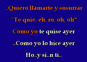 ..Quiero llamarte y susurrar

Te quie, e11, 1'0, 011, 011
Como yo te quise ayer
..C01110 yo 10 11ice ayer

H0..y si..11ti..