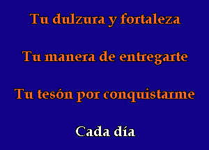 T11 dulzura y fortaleza
T11 manera de entregaxte

T11 tesfm por conquistaxme

Cada dia