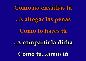 Como 110 envidias til
.A ahogar las penas
Como lo haces m

..A compartir la dicha

Como tli,..como hi I