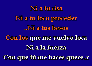 Ni a tu risa
Ni a tu loco proceder
..Ni 21 tus besos
C011 los que me VIIQIVO loca
Ni 21 la fuerza

C011 que t1'1 me hates quere..r