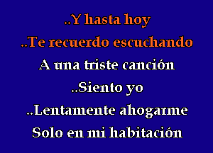 ..Y hasta 110y
..Te recuerdo escuchando
A 1111a histe cancifm
..Sie11to yo
..Le11tame11te allogaIme

8010 en mi llabitacibn