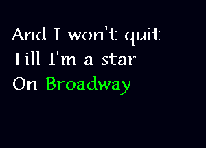 And I won't quit
Till I'm a star

On Broadway