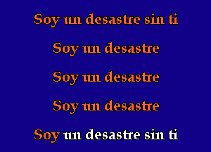 Soy 1m desastre sin ti

Soy tut desastre
Soy 1m desastre

Soy 1m desastre

Soy 1m desastre sin ti