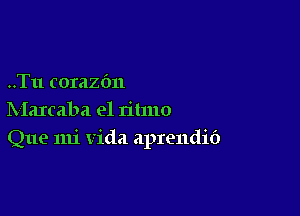 ..Tu corazbn

Marcaba e1 rilmo
Que mi vida aprendif)