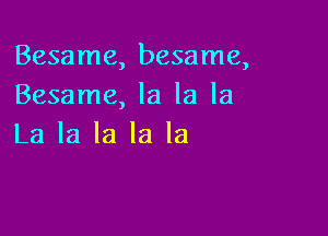 Besame, besame,
Besame, la la la

La la la la la