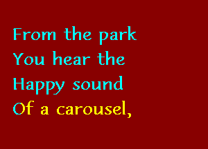 From the park
You hear the

Happy sound

Of a carousel,