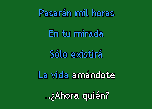 Pasaran mil horas
En tu mirada
Scilo existira

La Vida amandote

..gAhora qukn?