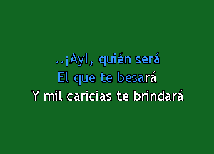 ..iAy!, quic3.n sera

El que te besara
Y mil caricias te brindarzi