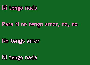 Ni tengo nada
Para ti no tengo amor, no, no

No tengo amor

Ni tengo nada