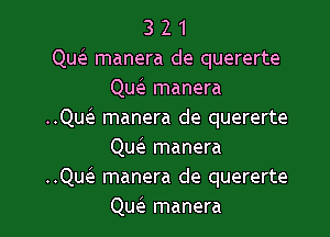 3 2 1
Quei manera de quererte
Quela manera
..Qw manera de quererte

Qw manera
..Qu(e manera de quererte
Qu(e manera