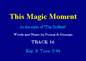 This NIagic NIoment

In the style of The Drifvem'

Words and Music by Pomus 3c Shumsn

TRACK 16

KEYS B Time 244