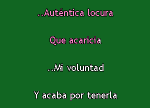 HAUmntica locura

Que acan'cia

..Mi voluntad

Y acaba por tenerla