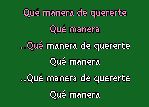 QueE manera de quererte

QueE manera

..Qw manera de quererte
Qw manera

..Qu(e manera de quererte

Qu(e manera