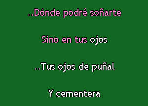 ..D6nde podm sofwarte

Sino en tus ojos

..Tus ojos de quIal

Y cementera