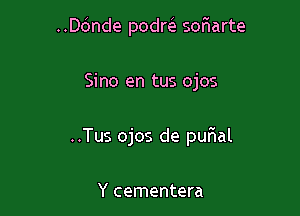 ..D6nde podm sofwarte

Sino en tus ojos

..Tus ojos de quIal

Y cementera