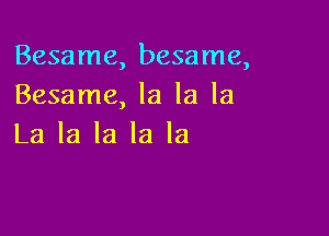 Besame, besame,
Besame, la la la

La la la la la