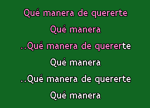 QueE manera de quererte

QueE manera

..Qw manera de quererte
Qw manera

..Qu(e manera de quererte

Qu(e manera