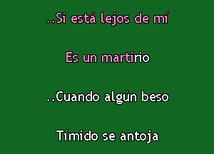 ..Si esta lejos de mi
Es un martirio

..Cuando algLin beso

Timido se antoja