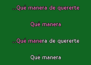 ..Quei manera de quererte

Quela manera

Quei manera de quererte

Qu(e manera