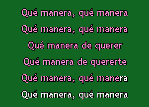 Qw manera, qw manera
Qw manera, qw manera
Qu manera de querer
Qw manera de quererte
Qw manera, queE manera

Qw manera, quei manera