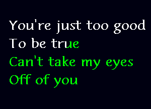 You're just too good
To be true

Can't take my eyes
Off of you