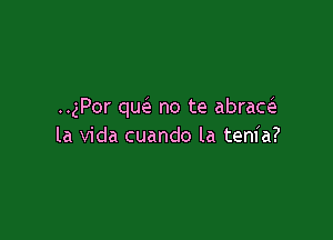 ..gPor qw no te abrad

la Vida cuando la tenia?