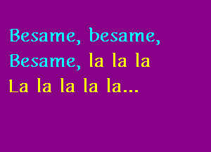 Besame, besame,
Besame, la la la

La la la la la...