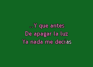 ..Y que antes

De apagar la luz
Ya nada me decias