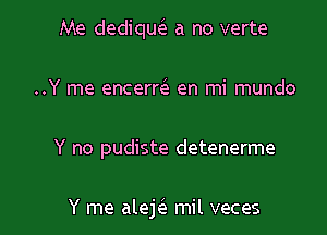 Me dediqu6. a no verte

..Y me encerm en mi mundo
Y no pudiste detenerme

Y me alek mil veces