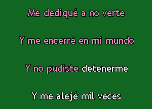 Me dediquei a no verte
Y me encerreE en mi mundo

Y no pudiste detenerme

Y me alek mil veces l