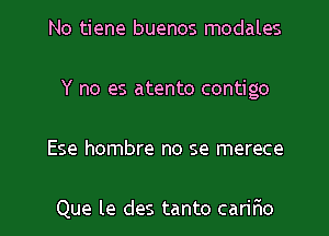 No tiene buenos modales
Y no es atento contigo

Ese hombre no se merece

Que le des tanto cariFIo l