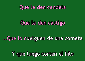 Que le den candela
Que le den castigo

..Que lo cuelguen de una cometa

Y que luego corten el hilo