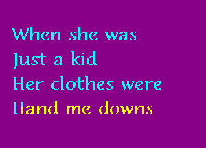 When she was
Just a kid

Her clothes were
Hand me downs