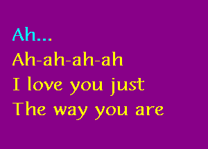 Ah...
Ah-ah-ah-ah

I love you just
The way you are