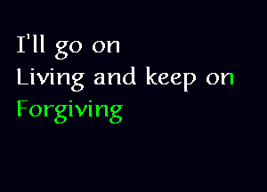 I'll go on
Living and keep on

Forgiving