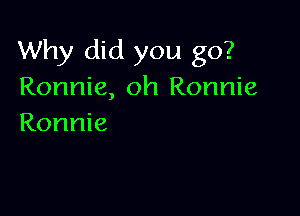 Why did you go?
Ronnie, oh Ronnie

Ronnie