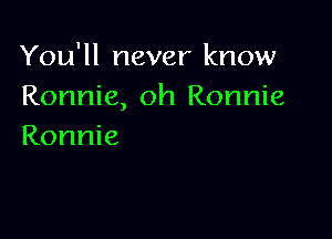 You'll never know
Ronnie, oh Ronnie

Ronnie