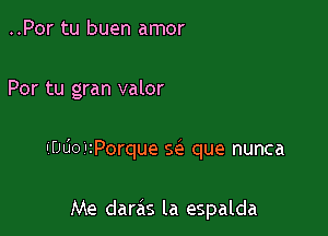 ..Por tu buen amor

Por tu gran valor

IfJLio'zPorque S(e que nunca

Me darc'is la espalda