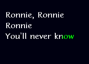 Ronnie, Ronnie
Ronnie

You'll never know